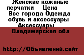 Женские кожаные перчатки. › Цена ­ 700 - Все города Одежда, обувь и аксессуары » Аксессуары   . Владимирская обл.